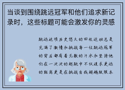 当谈到围绕跳远冠军和他们追求新记录时，这些标题可能会激发你的灵感